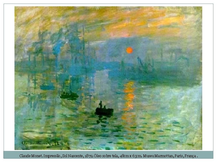 Claude Monet. Impressão, Sol Nascente, 1872. Óleo sobre tela, 48 cm x 63 cm.