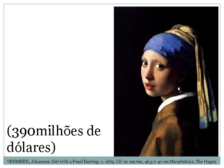 (390 milhões de dólares) VERMEER, Johannes. Girl with a Pearl Earring. c. 1665. Oil