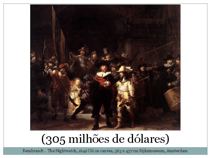 (305 milhões de dólares) Rembrandt. The Nightwatch, 1642 Oil on canvas, 363 x 437