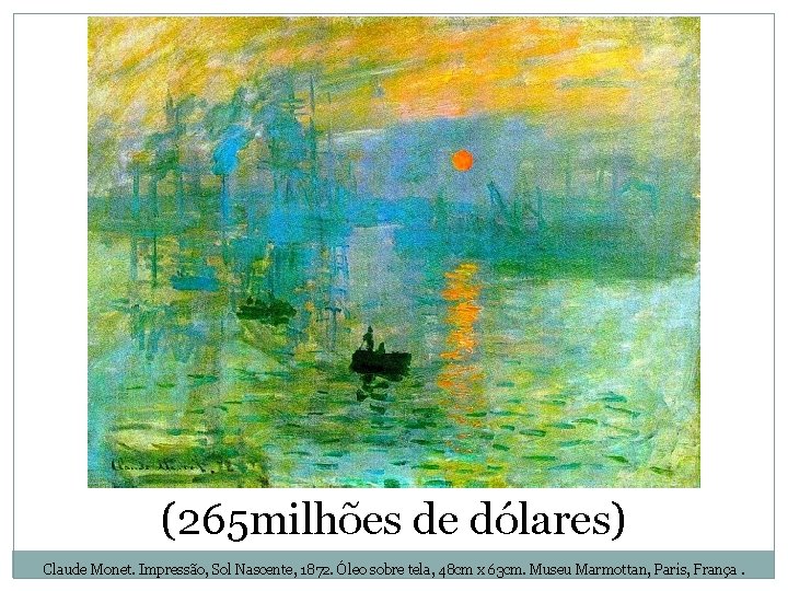 (265 milhões de dólares) Claude Monet. Impressão, Sol Nascente, 1872. Óleo sobre tela, 48