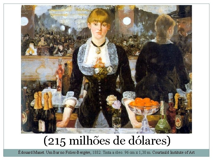 (215 milhões de dólares) Édouard Manet. Um Bar no Folies-Bergère, 1882. Tinta a óleo.