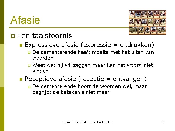 Afasie p Een taalstoornis n Expressieve afasie (expressie = uitdrukken) De dementerende heeft moeite