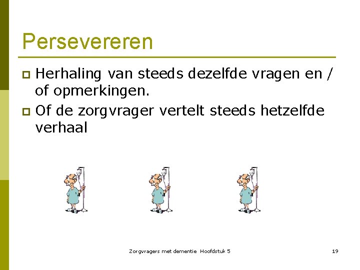 Persevereren Herhaling van steeds dezelfde vragen en / of opmerkingen. p Of de zorgvrager