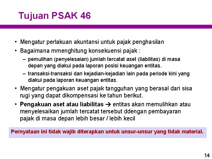 Tujuan PSAK 46 • Mengatur perlakuan akuntansi untuk pajak penghasilan • Bagaimana mmenghitung konsekuensi Tujuan PSAK 46 • Mengatur perlakuan akuntansi untuk pajak penghasilan • Bagaimana mmenghitung konsekuensi