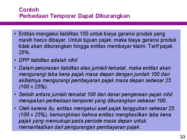 Contoh Perbedaan Temporer Dapat Dikurangkan • Entitas mengakui liabilitas 100 untuk biaya garansi produk