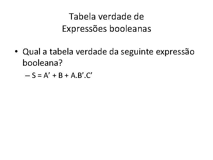 Tabela verdade de Expressões booleanas • Qual a tabela verdade da seguinte expressão booleana?
