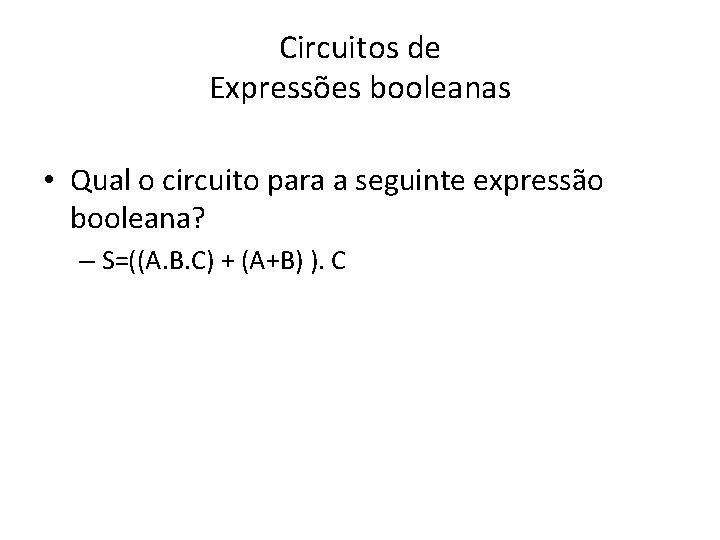 Circuitos de Expressões booleanas • Qual o circuito para a seguinte expressão booleana? –