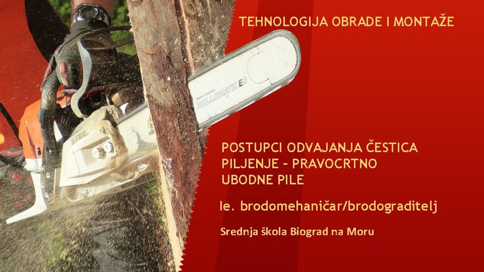 TEHNOLOGIJA OBRADE I MONTAŽE POSTUPCI ODVAJANJA ČESTICA PILJENJE – PRAVOCRTNO UBODNE PILE Ie. brodomehaničar/brodograditelj