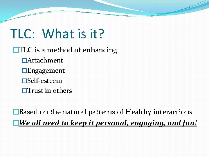 TLC: What is it? �TLC is a method of enhancing �Attachment �Engagement �Self-esteem �Trust