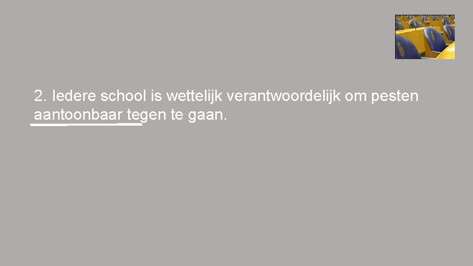 2. Iedere school is wettelijk verantwoordelijk om pesten aantoonbaar tegen te gaan. 2. Iedere school is wettelijk verantwoordelijk om pesten aantoonbaar tegen te gaan.