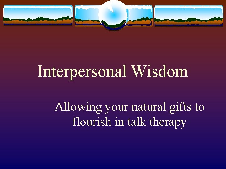 Interpersonal Wisdom Allowing your natural gifts to flourish in talk therapy 