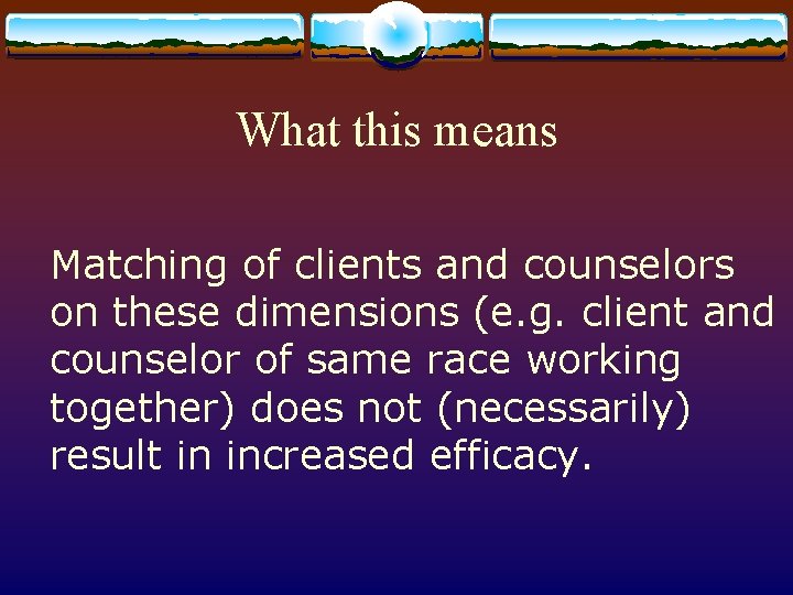 What this means Matching of clients and counselors on these dimensions (e. g. client