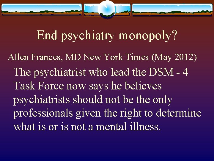 End psychiatry monopoly? Allen Frances, MD New York Times (May 2012) The psychiatrist who