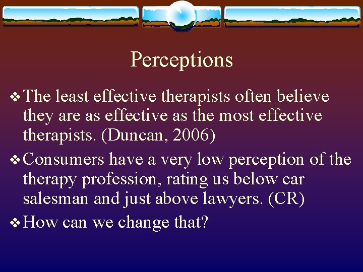 Perceptions v The least effective therapists often believe they are as effective as the