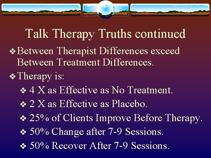 Talk Therapy Truths continued v Between Therapist Differences exceed Between Treatment Differences. v Therapy