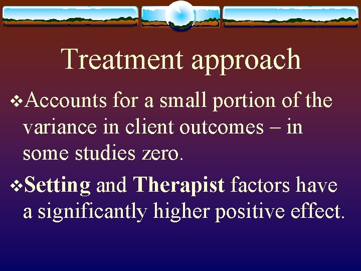 Treatment approach v. Accounts for a small portion of the variance in client outcomes