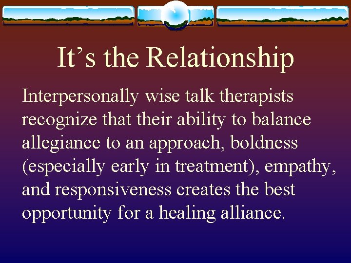 It’s the Relationship Interpersonally wise talk therapists recognize that their ability to balance allegiance