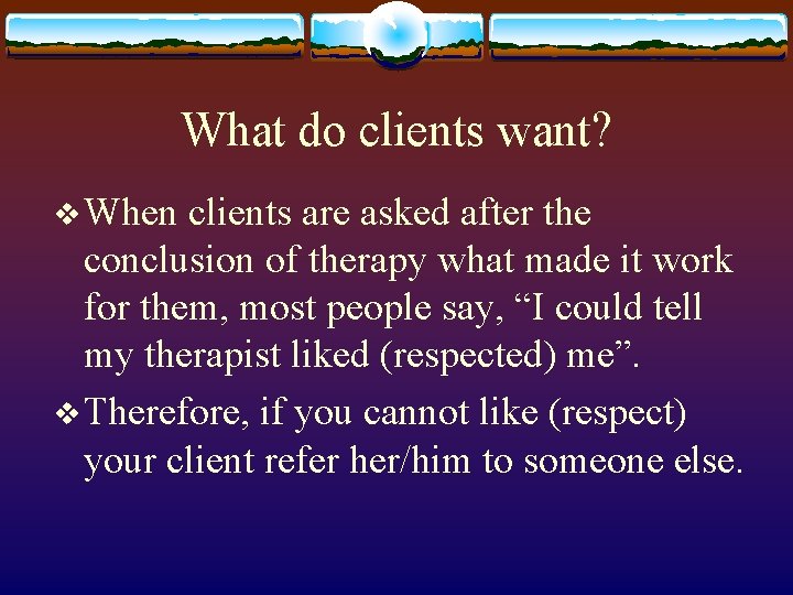 What do clients want? v When clients are asked after the conclusion of therapy