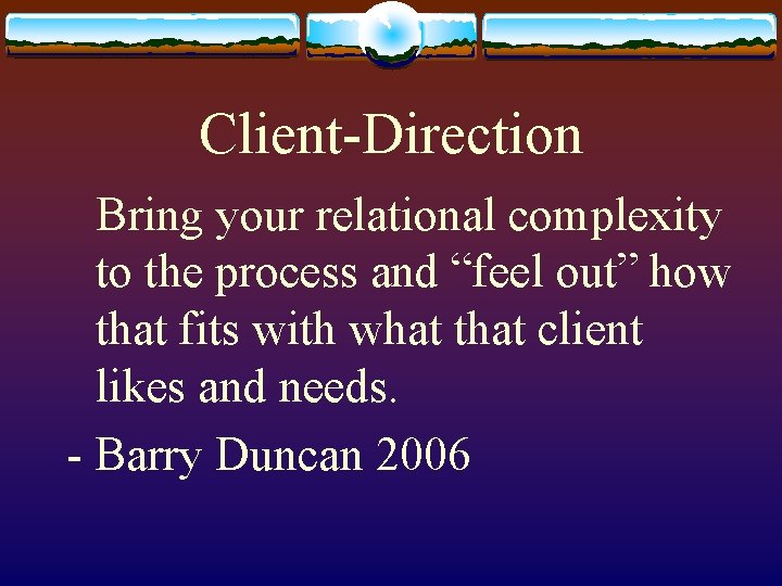Client-Direction Bring your relational complexity to the process and “feel out” how that fits