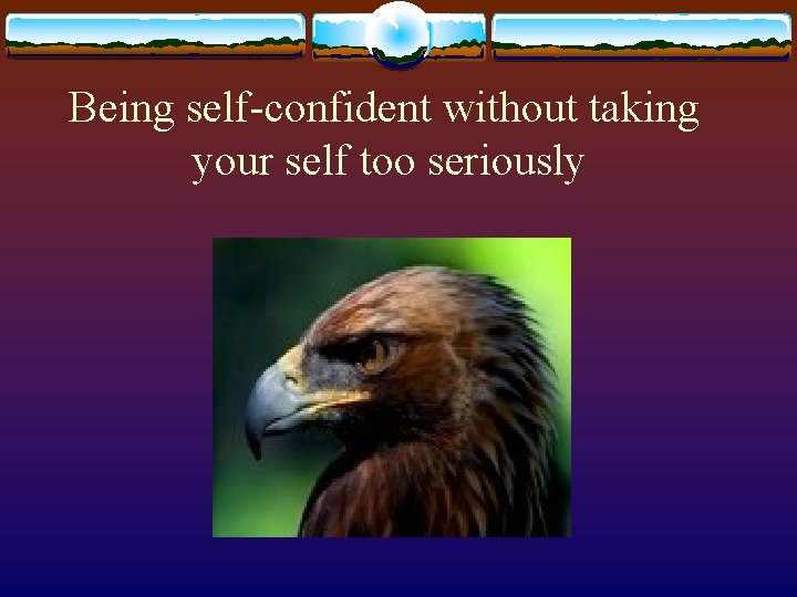 Being self-confident without taking your self too seriously 