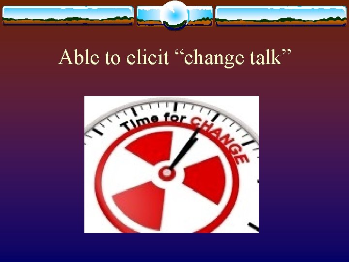 Able to elicit “change talk” 