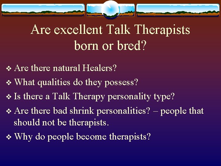 Are excellent Talk Therapists born or bred? v Are there natural Healers? v What