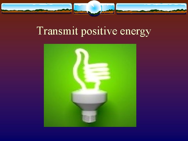 Transmit positive energy 