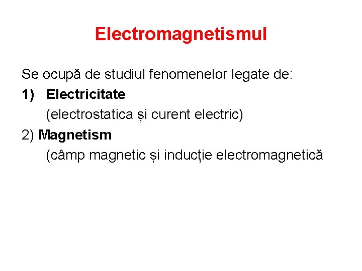 Electromagnetismul Se ocupă de studiul fenomenelor legate de: 1) Electricitate (electrostatica și curent electric)