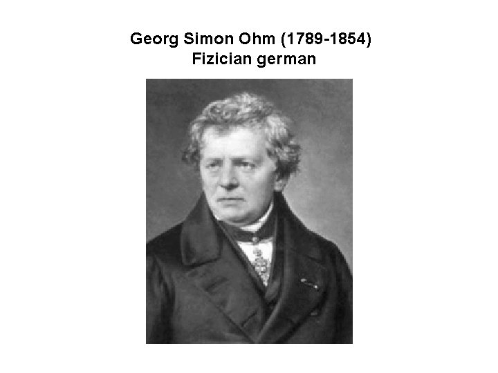 Georg Simon Ohm (1789 -1854) Fizician german 