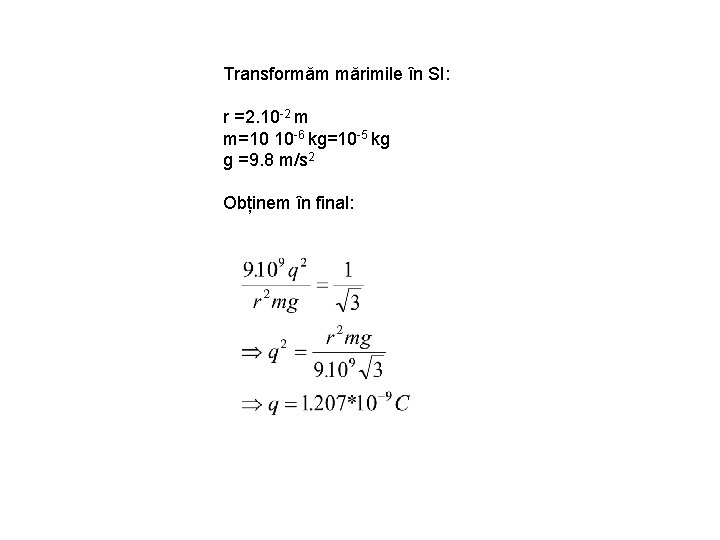 Transformăm mărimile în SI: r =2. 10 -2 m m=10 10 -6 kg=10 -5