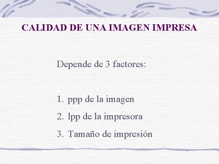 CALIDAD DE UNA IMAGEN IMPRESA Depende de 3 factores: 1. ppp de la imagen