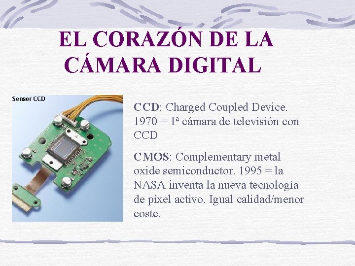 EL CORAZÓN DE LA CÁMARA DIGITAL CCD: Charged Coupled Device. 1970 = 1ª cámara