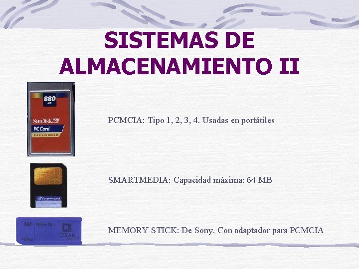 SISTEMAS DE ALMACENAMIENTO II PCMCIA: Tipo 1, 2, 3, 4. Usadas en portátiles SMARTMEDIA: