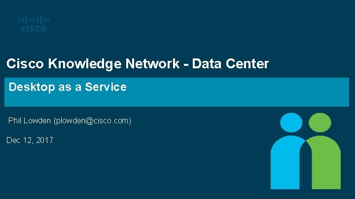 Cisco Knowledge Network - Data Center Desktop as a Service Phil Lowden (plowden@cisco. com)