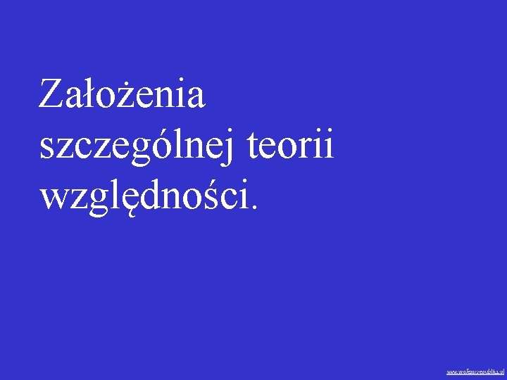 Założenia szczególnej teorii względności. www. profezor. republika. pl 