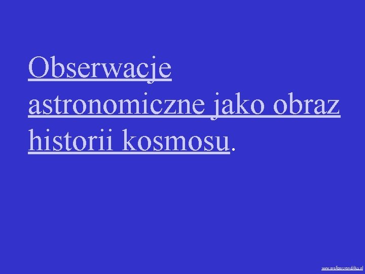 Obserwacje astronomiczne jako obraz historii kosmosu. www. profezor. republika. pl 