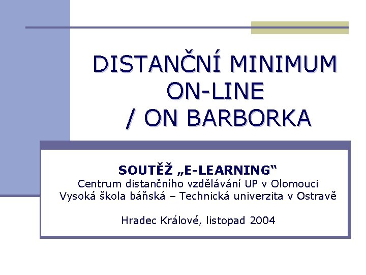 DISTANČNÍ MINIMUM ON-LINE / ON BARBORKA SOUTĚŽ „E-LEARNING“ Centrum distančního vzdělávání UP v Olomouci