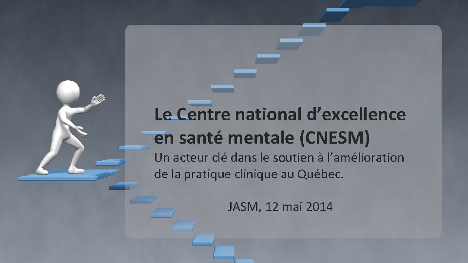 Le Centre national d’excellence en santé mentale (CNESM) Un acteur clé dans le soutien Le Centre national d’excellence en santé mentale (CNESM) Un acteur clé dans le soutien