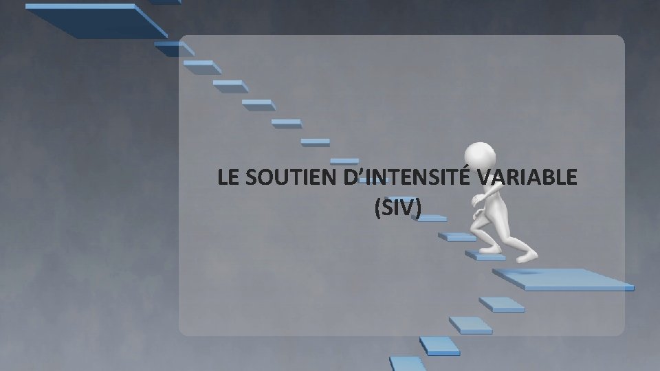 LE SOUTIEN D’INTENSITÉ VARIABLE (SIV) LE SOUTIEN D’INTENSITÉ VARIABLE (SIV)