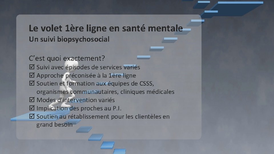 Le volet 1ère ligne en santé mentale Un suivi biopsychosocial C’est quoi exactement? Suivi Le volet 1ère ligne en santé mentale Un suivi biopsychosocial C’est quoi exactement? Suivi
