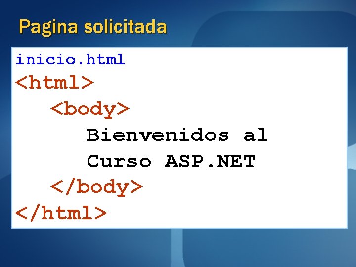 Pagina solicitada inicio. html <html> <body> Bienvenidos al Curso ASP. NET </body> </html> 