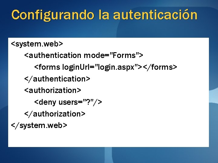 Configurando la autenticación <system. web> <authentication mode="Forms"> <forms login. Url="login. aspx"></forms> </authentication> <authorization> <deny