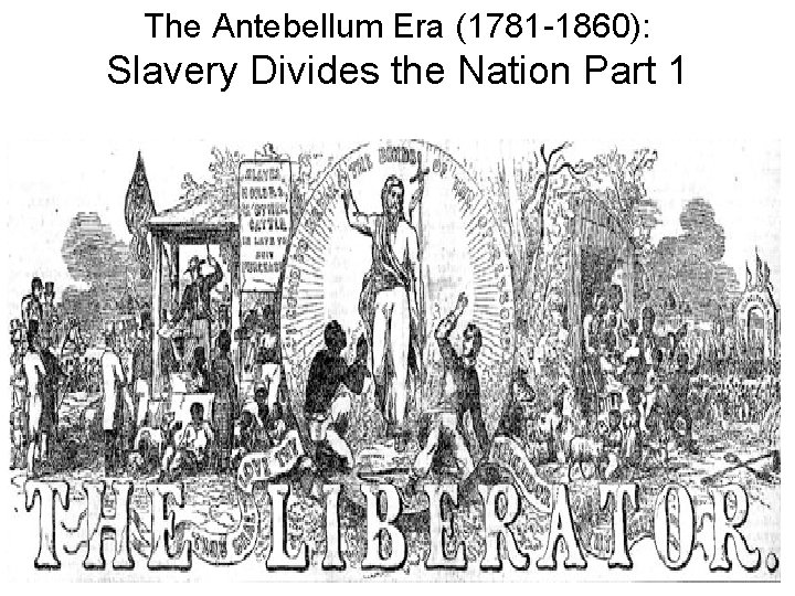 The Antebellum Era (1781 -1860): Slavery Divides the Nation Part 1 