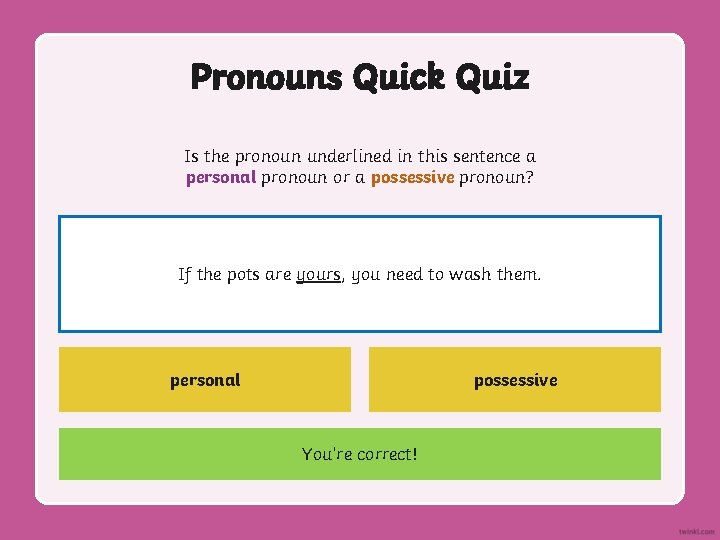 Pronouns Quick Quiz Is the pronoun underlined in this sentence a personal pronoun or