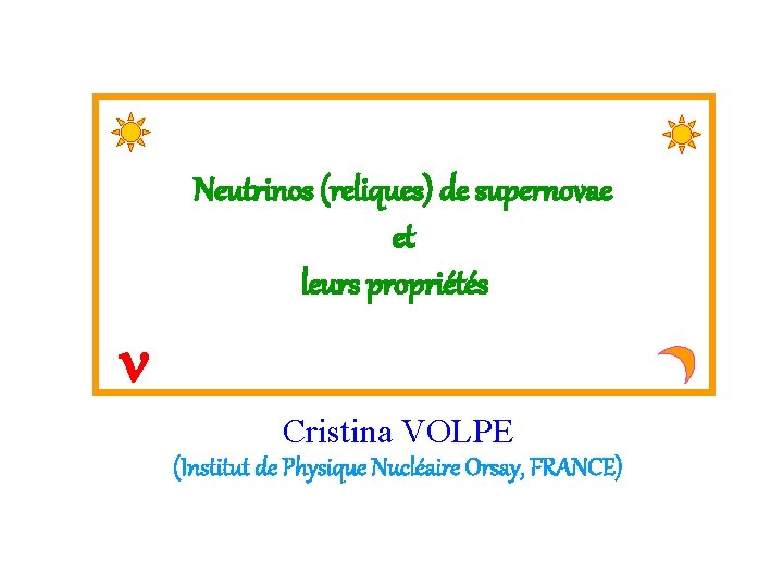 Neutrinos (reliques) de supernovae et leurs propriétés n Cristina VOLPE (Institut de Physique Nucléaire