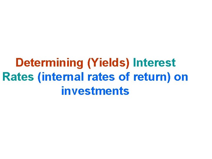 Determining (Yields) Interest Rates (internal rates of return) on investments Determining (Yields) Interest Rates (internal rates of return) on investments