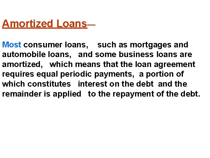 Amortized Loans— Most consumer loans, such as mortgages and automobile loans, and some business Amortized Loans— Most consumer loans, such as mortgages and automobile loans, and some business