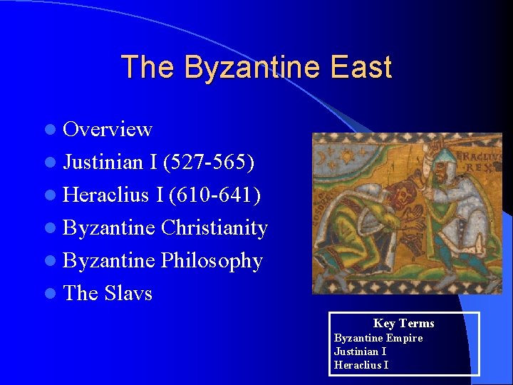 The Byzantine East l Overview l Justinian I (527 -565) l Heraclius I (610