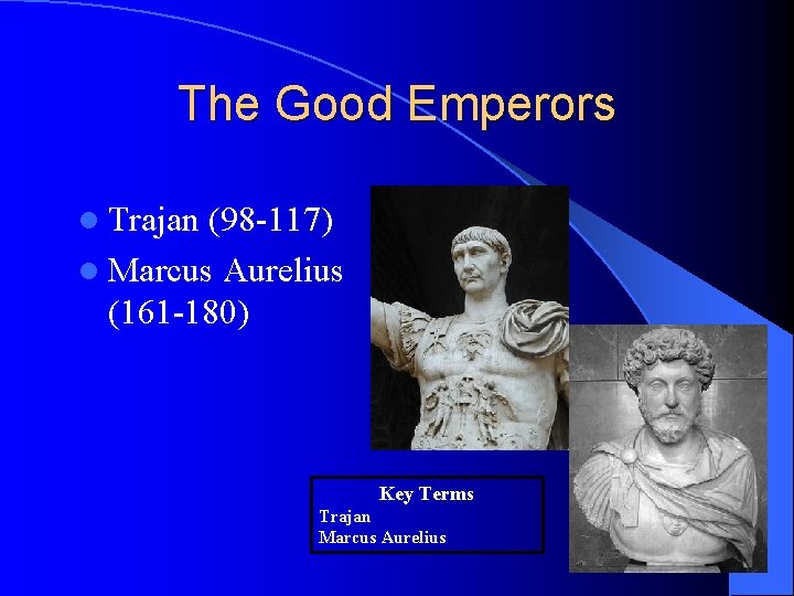 The Good Emperors l Trajan (98 -117) l Marcus Aurelius (161 -180) Key Terms