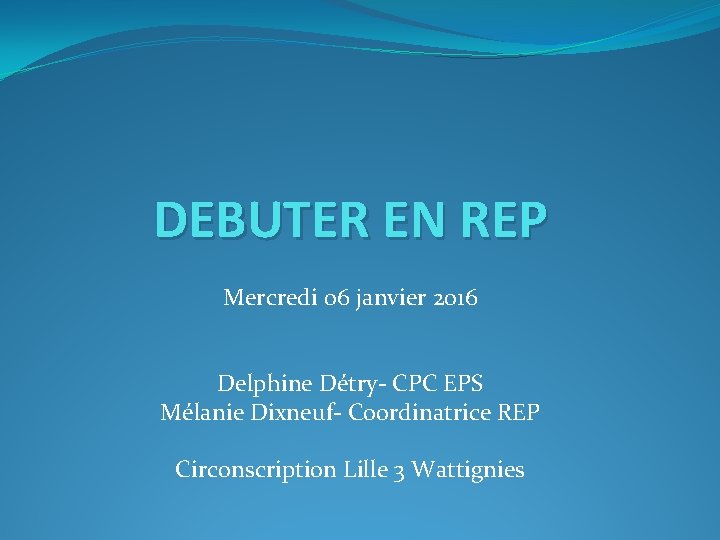 DEBUTER EN REP Mercredi 06 janvier 2016 Delphine Détry- CPC EPS Mélanie Dixneuf- Coordinatrice